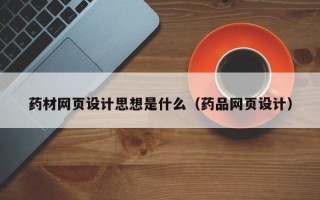 遵化市药材网页设计思想是什么（药品网页设计）